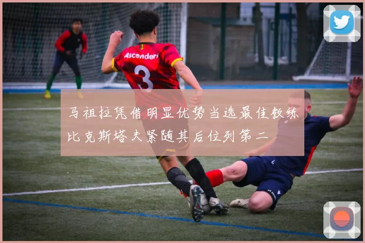 马祖拉凭借明显优势当选最佳教练比克斯塔夫紧随其后位列第二