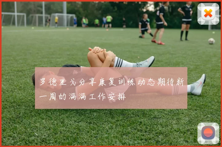 罗德里戈分享康复训练动态期待新一周的满满工作安排