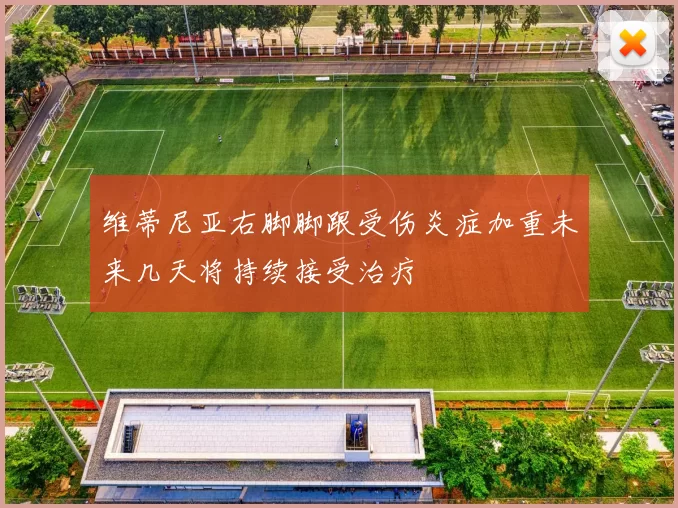 维蒂尼亚右脚脚跟受伤炎症加重未来几天将持续接受治疗