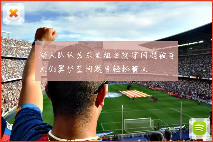 湖人队认为东里组合防守问题被夸大侧翼护筐问题可轻松解决