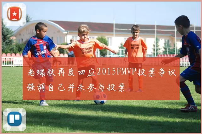 老瑞秋再度回应2015FMVP投票争议强调自己并未参与投票