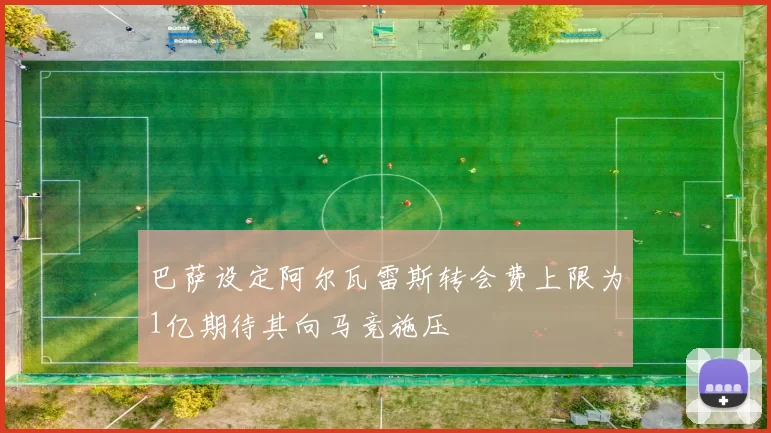 巴萨设定阿尔瓦雷斯转会费上限为1亿期待其向马竞施压