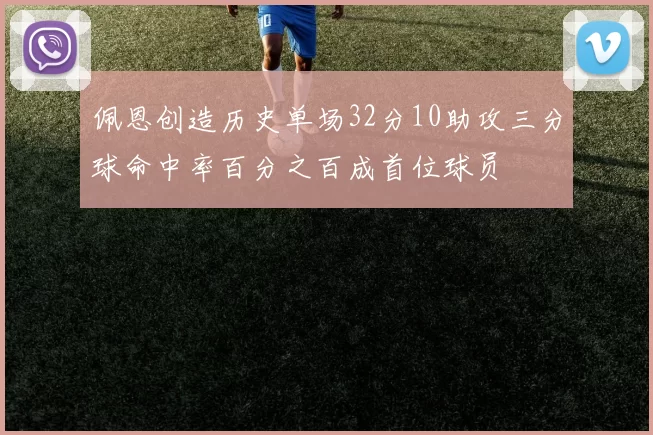 佩恩创造历史单场32分10助攻三分球命中率百分之百成首位球员