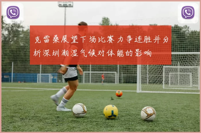 克雷桑展望下场比赛力争连胜并分析深圳潮湿气候对体能的影响
